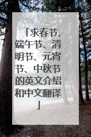 求春节、端午节、清明节、元宵节、中秋节的英文介绍和中文翻译