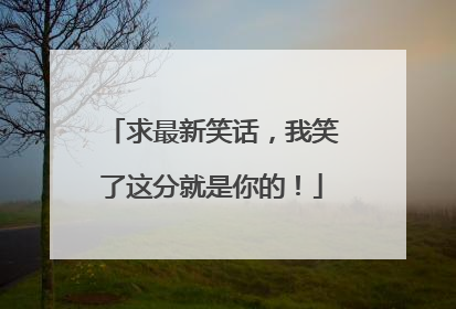 求最新笑话，我笑了这分就是你的！