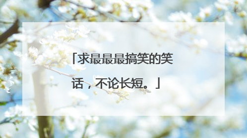 求最最最搞笑的笑话,不论长短。