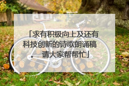 求有积极向上及还有科技创新的诗歌朗诵稿。 请大家帮帮忙