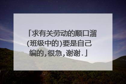 求有关劳动的顺口溜(班级中的)要是自己编的,很急,谢谢.