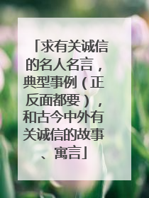 求有关诚信的名人名言，典型事例（正反面都要），和古今中外有关诚信的故事、寓言
