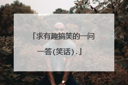 求有趣搞笑的一问一答(笑话).