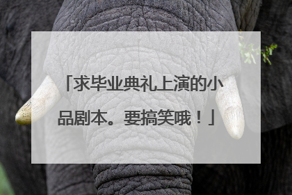 求毕业典礼上演的小品剧本。要搞笑哦！