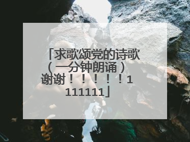 求歌颂党的诗歌(一分钟朗诵) 谢谢!!!!!1111111