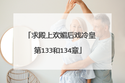 求殿上欢媚后戏冷皇第133和134章