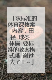 求标准的体育课教案 内容:田径 球类 体操 要标准的教案格式哦 谢过去了!~
