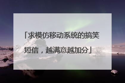 求模仿移动系统的搞笑短信，越满意越加分