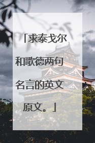 求泰戈尔和歌德两句名言的英文原文。