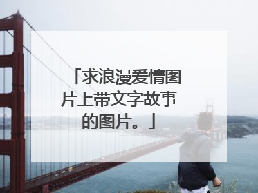 求浪漫爱情图片上带文字故事的图片。