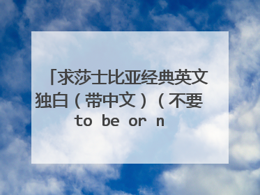 求莎士比亚经典英文独白（带中文）（不要to be or not to be）