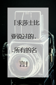 求莎士比亚说过的..所有的名言