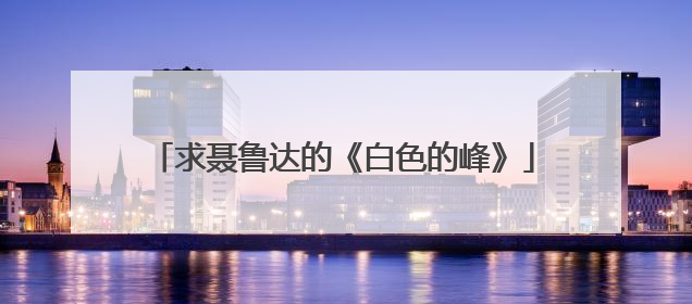 求聂鲁达的《白色的峰》