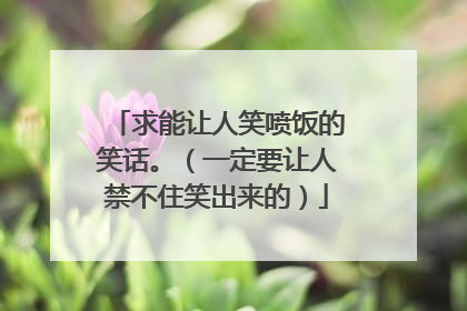 求能让人笑喷饭的笑话。(一定要让人禁不住笑出来的)