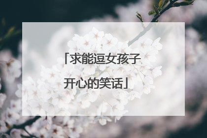 求能逗女孩子开心的笑话