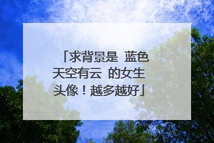 求背景是 蓝色天空有云 的女生头像!越多越好