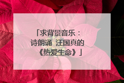 求背景音乐: 诗朗诵 汪国真的《热爱生命》