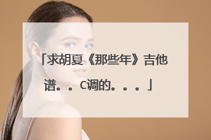 求胡夏《那些年》吉他谱。。C调的。。。