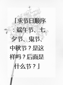 求节日顺序：端午节、七夕节、鬼节、中秋节？是这样吗？后面是什么节？