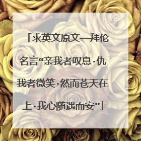 求英文原文——拜伦名言“亲我者叹息·仇我者微笑·然而苍天在上·我心随遇而安”