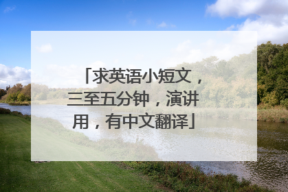 求英语小短文，三至五分钟，演讲用，有中文翻译