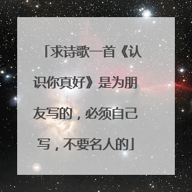 求诗歌一首《认识你真好》是为朋友写的，必须自己写，不要名人的