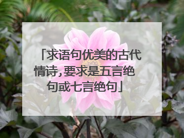 求语句优美的古代情诗,要求是五言绝句或七言绝句