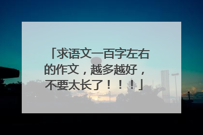 求语文一百字左右的作文,越多越好,不要太长了!!!