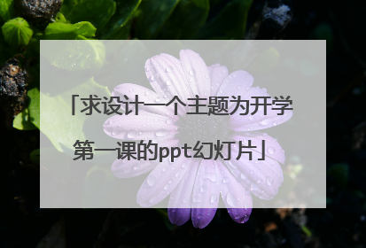 求设计一个主题为开学第一课的ppt幻灯片