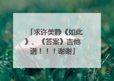 求许美静《如此》、《答案》吉他谱！！！谢谢