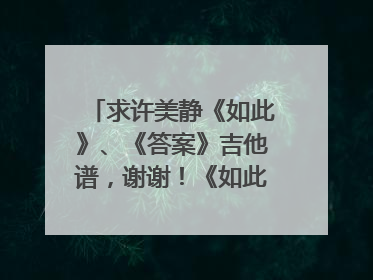 求许美静《如此》、《答案》吉他谱，谢谢！《如此》歌词是：在迷乱现实中梦想 是如此的匆忙 在虚幻城市