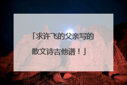 求许飞的父亲写的散文诗吉他谱！