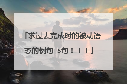 求过去完成时的被动语态的例句 5句！！！