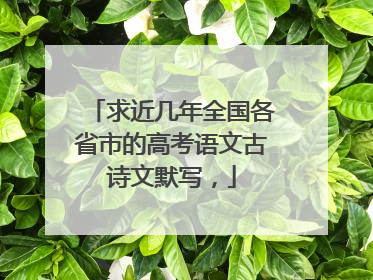 求近几年全国各省市的高考语文古诗文默写,