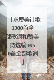求赞美诗歌1300首全部歌词和赞美诗选编1050首全部歌词