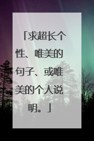 求超长个性、唯美的句子、或唯美的个人说明。