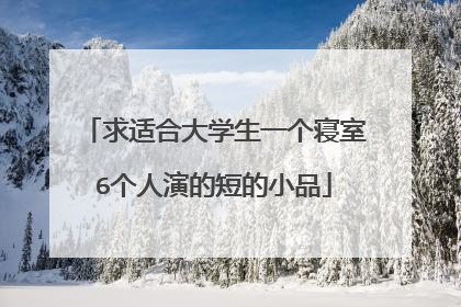 求适合大学生一个寝室6个人演的短的小品