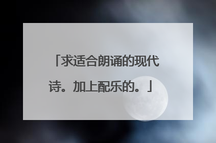 求适合朗诵的现代诗。加上配乐的。