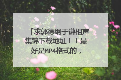 求郭德纲于谦相声集锦下载地址！！最好是MP4格式的，种子也行！！！