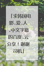 求韩国电影.爱.人.中文字幕的百度.云分享！谢谢司机