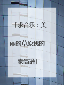 求音乐：美丽的草原我的家简谱