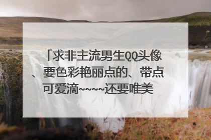 求非主流男生QQ头像、要色彩艳丽点的、带点可爱滴~~~~还要唯美意境图`````急需````````