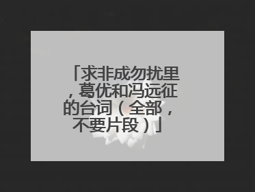 求非成勿扰里,葛优和冯远征的台词(全部,不要片段)