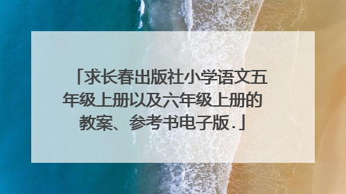 求长春出版社小学语文五年级上册以及六年级上册的教案、参考书电子版.