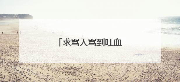 求骂人骂到吐血的语段(脏话)