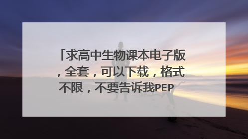 求高中生物课本电子版,全套,可以下载,格式不限,不要告诉我PEP官网,百度网盘最好
