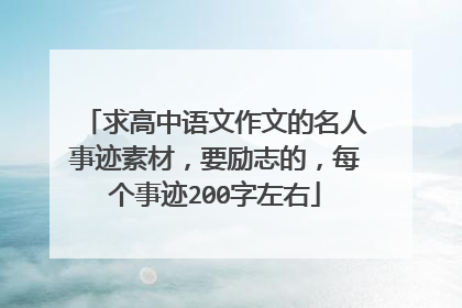 求高中语文作文的名人事迹素材,要励志的,每个事迹200字左右