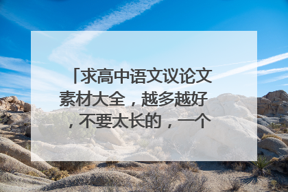 求高中语文议论文素材大全，越多越好，不要太长的，一个事例几句话就行了