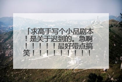 求高手写个小品剧本！是关于迟到的。急啊！！！！！最好带点搞笑！！！！！！！！！！！！如题 谢谢了