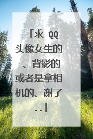 求 QQ头像女生的 、背影的或者是拿相机的、谢了..